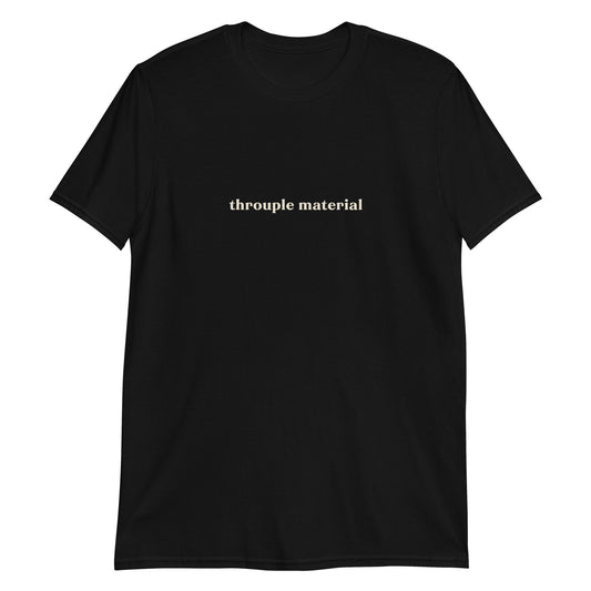 Unisex t-shirt with bold cream text reading “Throuple Material” – cheeky ENM statement tee for cute dates or daily polyamorous affirmation.